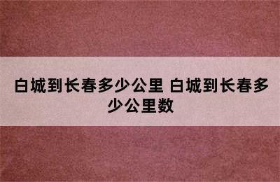 白城到长春多少公里 白城到长春多少公里数